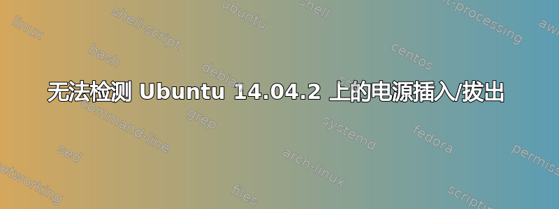 无法检测 Ubuntu 14.04.2 上的电源插入/拔出