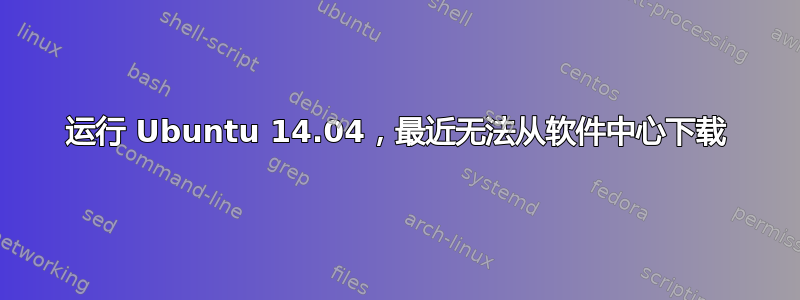 运行 Ubuntu 14.04，最近无法从软件中心下载