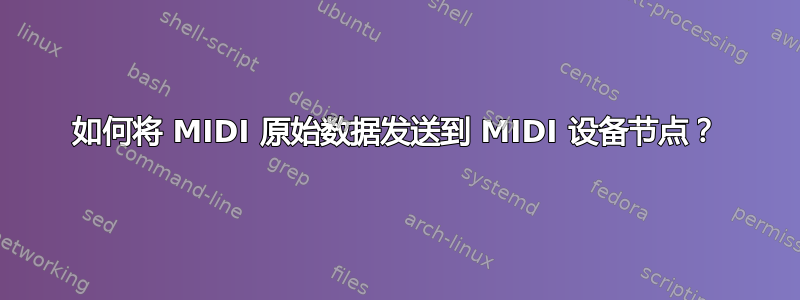 如何将 MIDI 原始数据发送到 MIDI 设备节点？