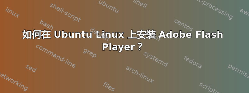 如何在 Ubuntu Linux 上安装 Adob​​e Flash Player？