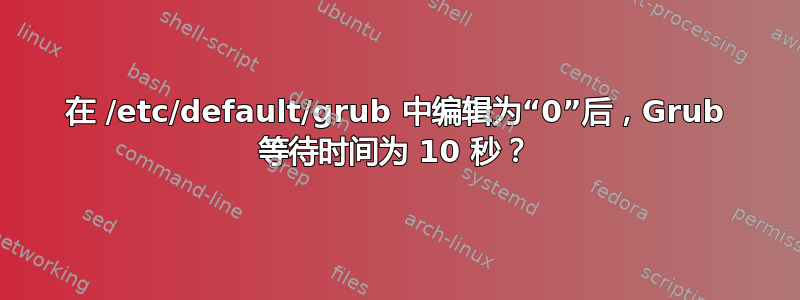 在 /etc/default/grub 中编辑为“0”后，Grub 等待时间为 10 秒？