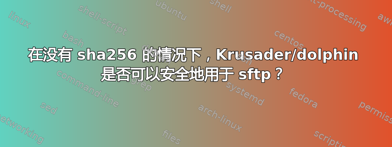 在没有 sha256 的情况下，Krusader/dolphin 是否可以安全地用于 sftp？