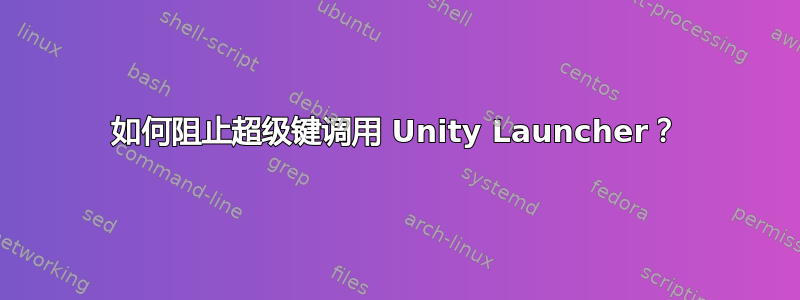 如何阻止超级键调用 Unity Launcher？