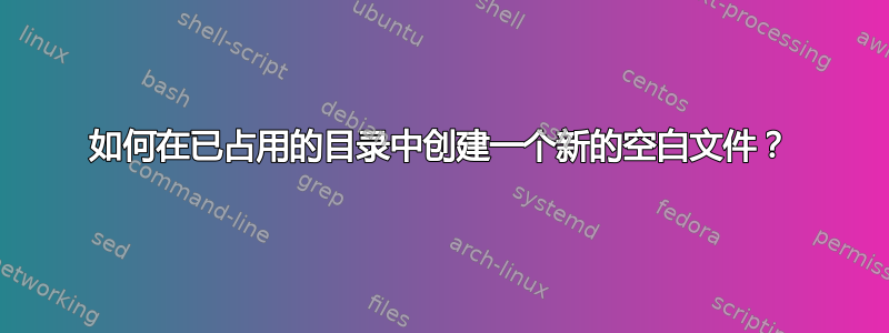 如何在已占用的目录中创建一个新的空白文件？