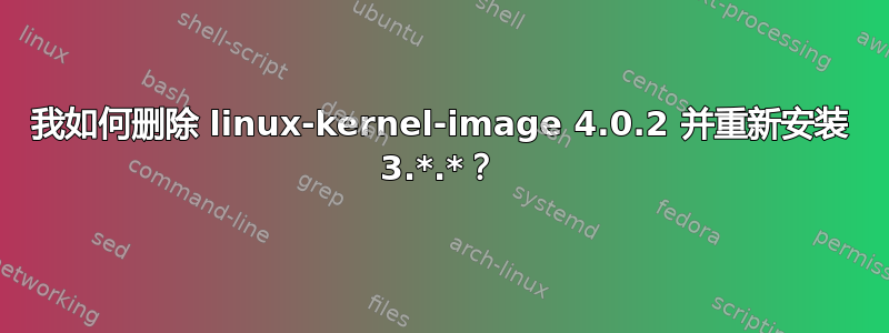 我如何删除 linux-kernel-image 4.0.2 并重新安装 3.*.*？