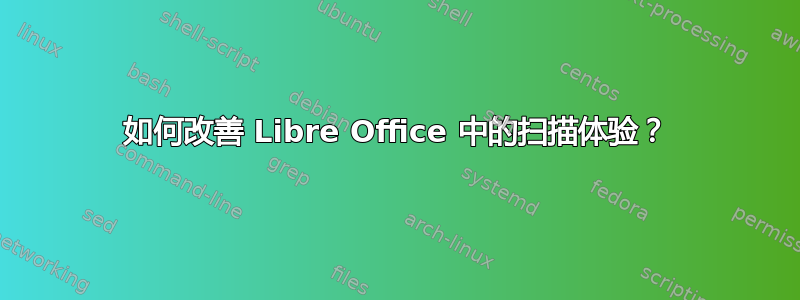 如何改善 Libre Office 中的扫描体验？