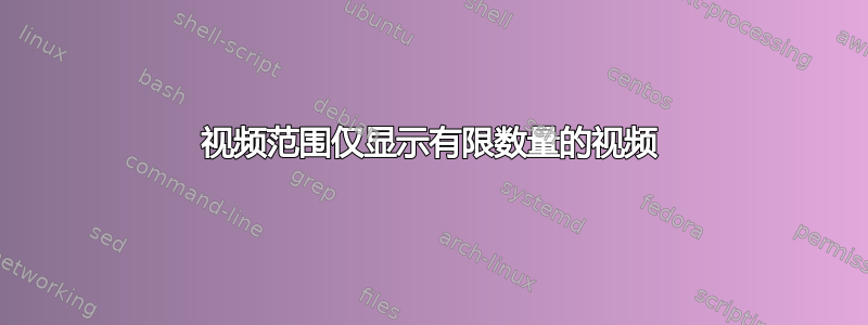 视频范围仅显示有限数量的视频