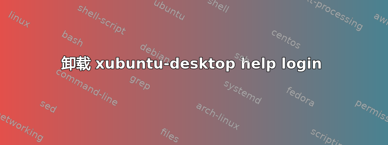 卸载 xubuntu-desktop help login