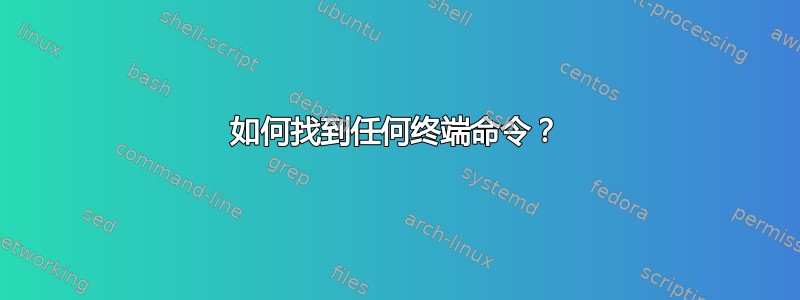 如何找到任何终端命令？