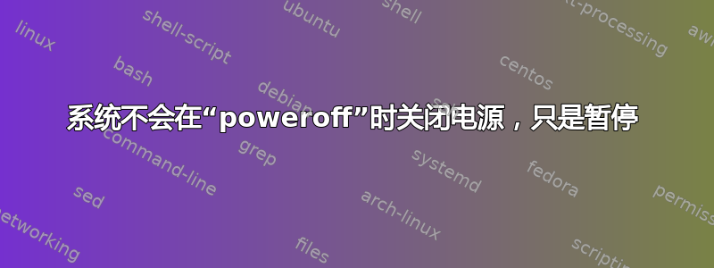 系统不会在“poweroff”时关闭电源，只是暂停