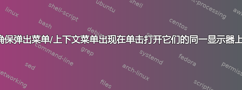 确保弹出菜单/上下文菜单出现在单击打开它们的同一显示器上