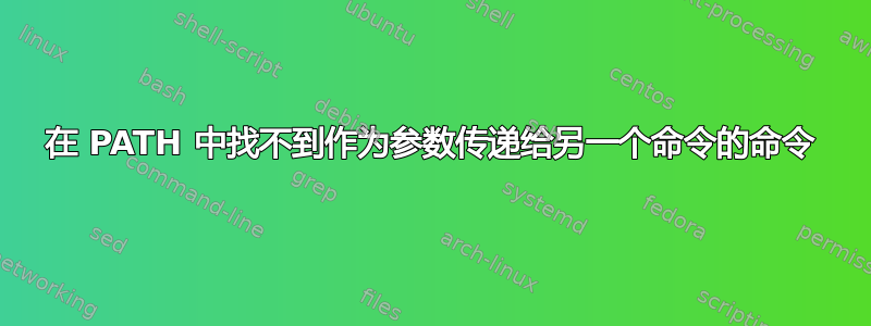 在 PATH 中找不到作为参数传递给另一个命令的命令