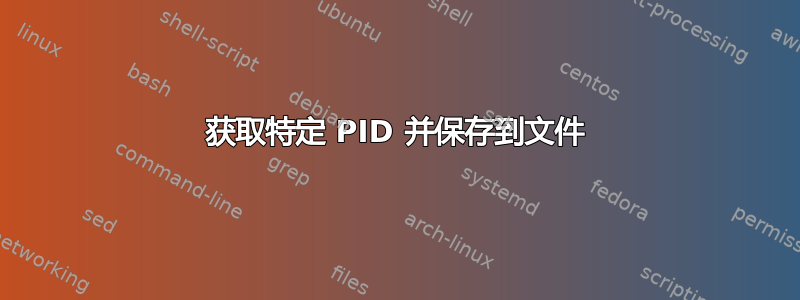 获取特定 PID 并保存到文件