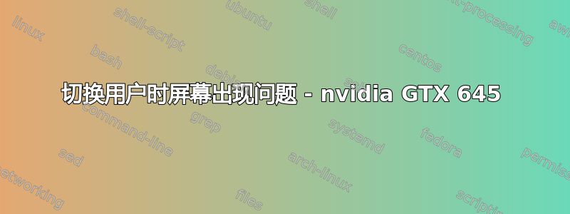 切换用户时屏幕出现问题 - nvidia GTX 645