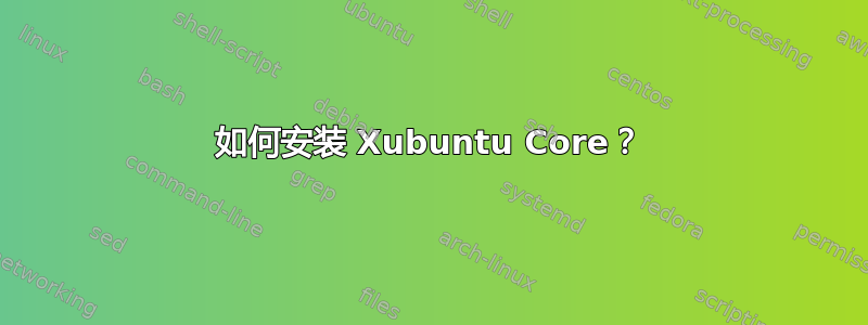 如何安装 Xubuntu Core？