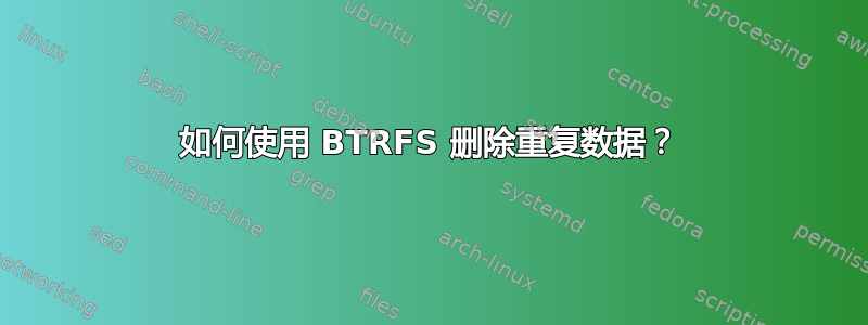 如何使用 BTRFS 删除重复数据？