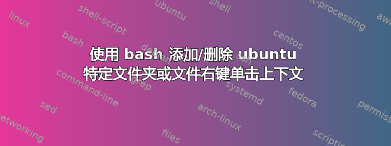 使用 bash 添加/删除 ubuntu 特定文件夹或文件右键单击上下文