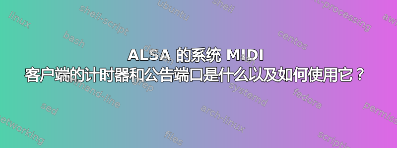 ALSA 的系统 MIDI 客户端的计时器和公告端口是什么以及如何使用它？