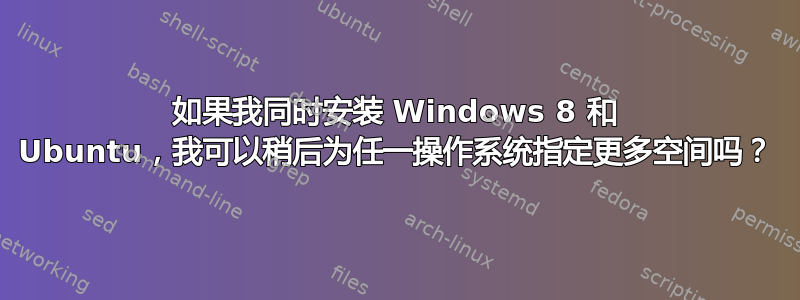 如果我同时安装 Windows 8 和 Ubuntu，我可以稍后为任一操作系统指定更多空间吗？