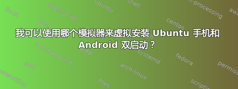 我可以使用哪个模拟器来虚拟安装 Ubuntu 手机和 Android 双启动？