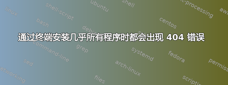 通过终端安装几乎所有程序时都会出现 404 错误 