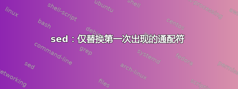 sed：仅替换第一次出现的通配符