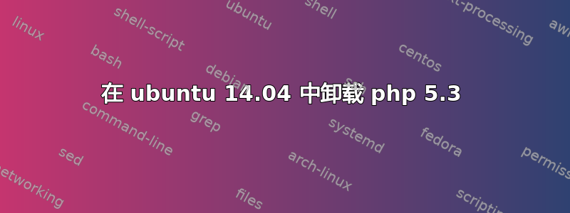 在 ubuntu 14.04 中卸载 php 5.3