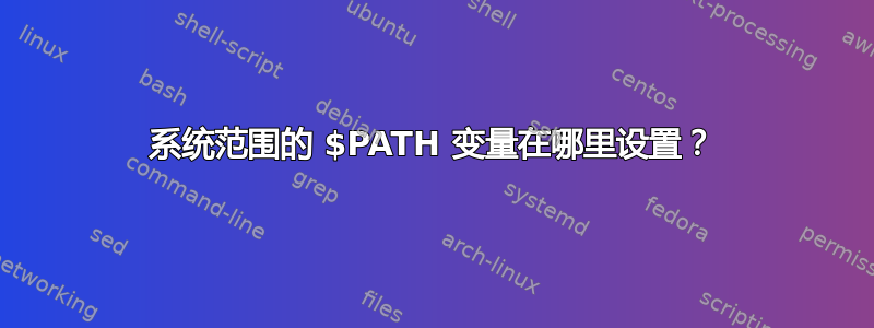 系统范围的 $PATH 变量在哪里设置？