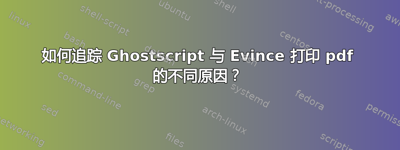 如何追踪 Ghostscript 与 Evince 打印 pdf 的不同原因？