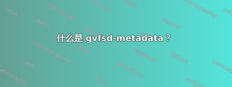 什么是 gvfsd-metadata？