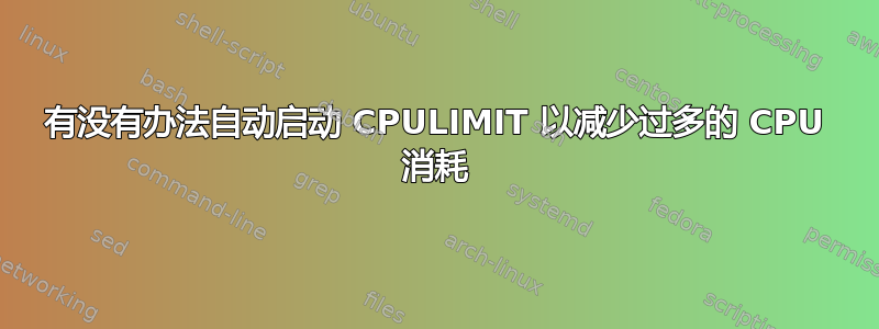 有没有办法自动启动 CPULIMIT 以减少过多的 CPU 消耗