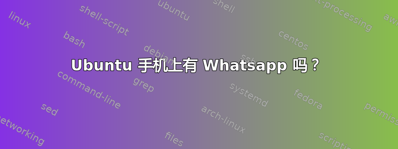 Ubuntu 手机上有 Whatsapp 吗？