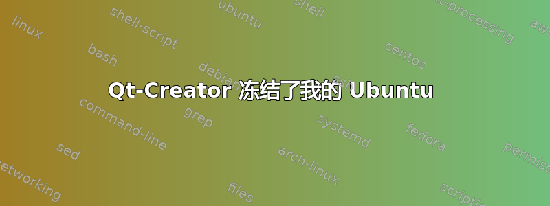 Qt-Creator 冻结了我的 Ubuntu