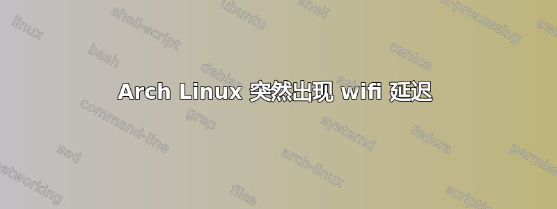 Arch Linux 突然出现 wifi 延迟