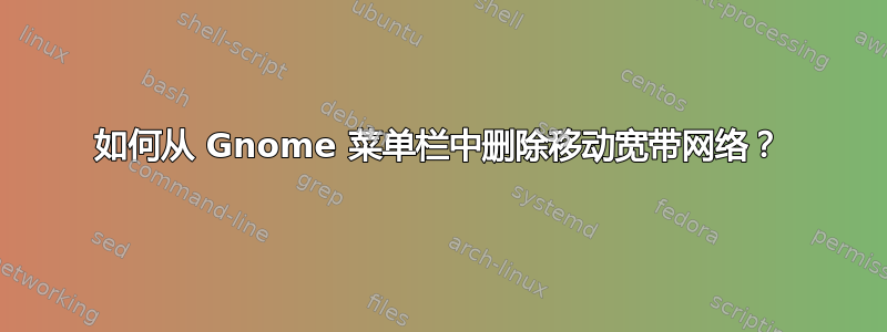 如何从 Gnome 菜单栏中删除移动宽带网络？