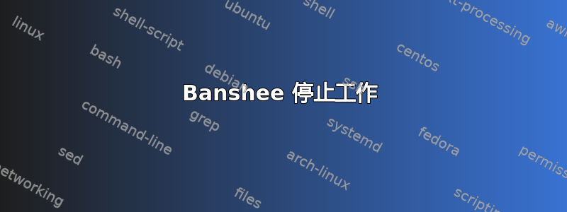 Banshee 停止工作