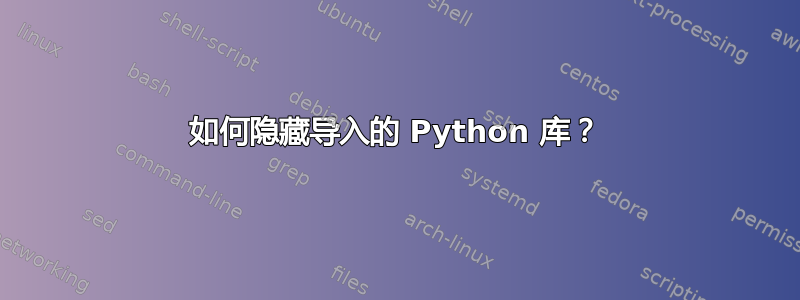 如何隐藏导入的 Python 库？