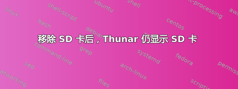 移除 SD 卡后，Thunar 仍显示 SD 卡