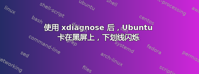 使用 xdiagnose 后，Ubuntu 卡在黑屏上，下划线闪烁