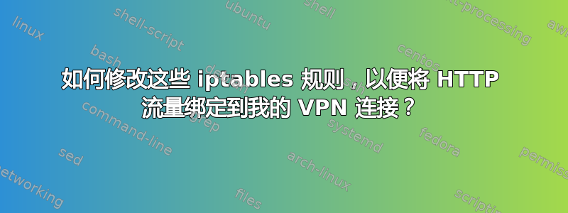 如何修改这些 iptables 规则，以便将 HTTP 流量绑定到我的 VPN 连接？