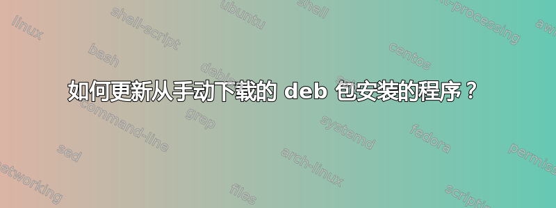 如何更新从手动下载的 deb 包安装的程序？