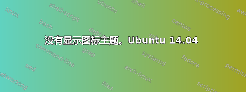 没有显示图标主题。Ubuntu 14.04