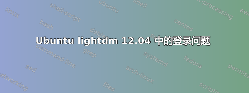 Ubuntu lightdm 12.04 中的登录问题