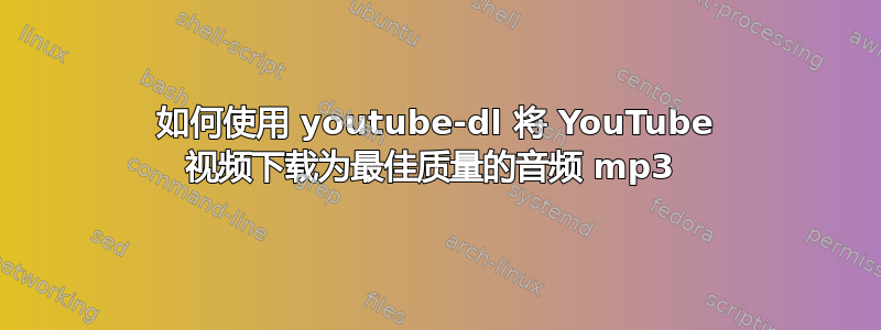 如何使用 youtube-dl 将 YouTube 视频下载为最佳质量的音频 mp3 