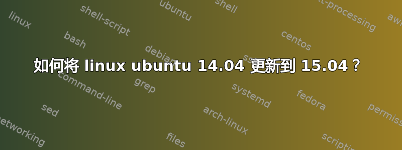 如何将 linux ubuntu 14.04 更新到 15.04？