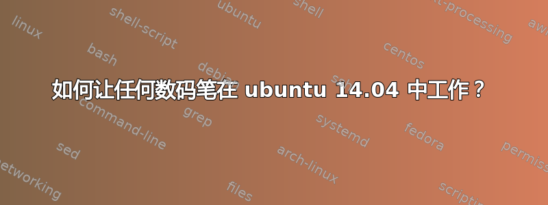 如何让任何数码笔在 ubuntu 14.04 中工作？