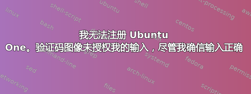 我无法注册 Ubuntu One。验证码图像未授权我的输入，尽管我确信输入正确