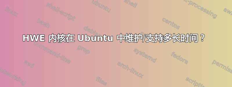 HWE 内核在 Ubuntu 中维护/支持多长时间？