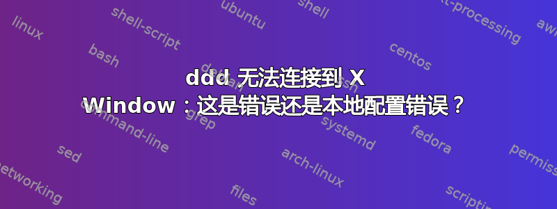 ddd 无法连接到 X Window：这是错误还是本地配置错误？