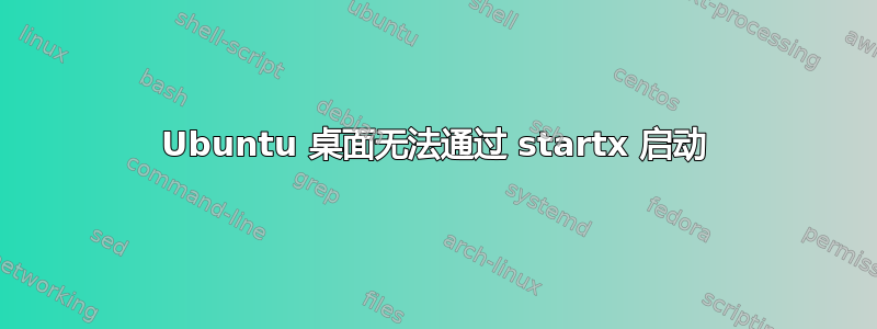 Ubuntu 桌面无法通过 startx 启动